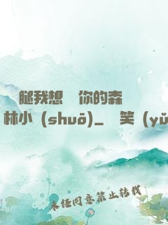 邁開腿我想嘗嘗你的森林小說(shuō)