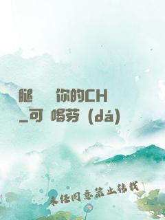 邁開腿讓嘗嘗你的CH寶寶