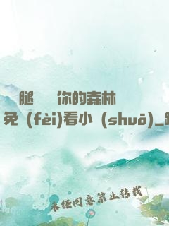 邁開腿讓嘗嘗你的森林免費(fèi)看小說(shuō)