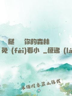 邁開腿讓嘗嘗你的森林免費(fèi)看小說