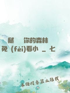邁開腿讓嘗嘗你的森林免費(fèi)看小說