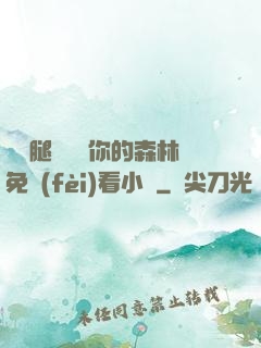 邁開腿讓嘗嘗你的森林免費(fèi)看小說