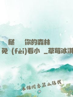 邁開腿讓嘗嘗你的森林免費(fèi)看小說