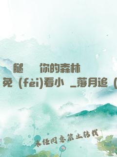 邁開腿讓嘗嘗你的森林免費(fèi)看小說
