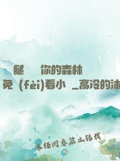 邁開腿讓嘗嘗你的森林免費(fèi)看小說