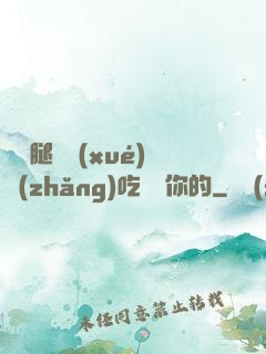 邁開腿讓學(xué)長(zhǎng)吃嘗嘗你的