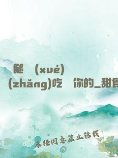 邁開腿讓學(xué)長(zhǎng)吃嘗嘗你的