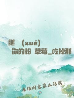 邁開腿讓學(xué)長嘗嘗你的粉紅草莓