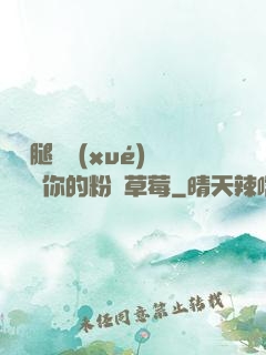 邁開腿讓學(xué)長嘗嘗你的粉紅草莓