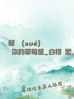 邁開腿讓學(xué)長嘗嘗你的草莓是