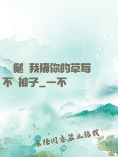 邁開腿讓我捅你的草莓不蓋被子
