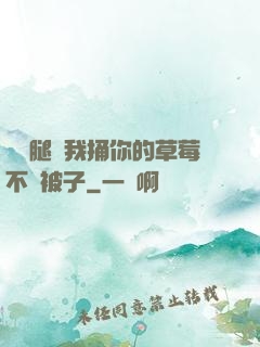 邁開腿讓我捅你的草莓不蓋被子