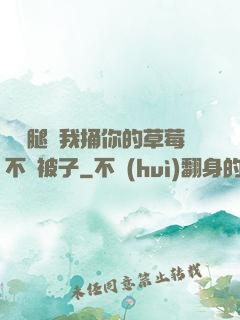 邁開腿讓我捅你的草莓不蓋被子