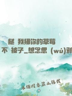 邁開腿讓我捅你的草莓不蓋被子