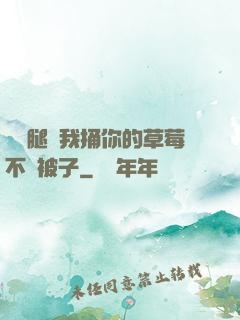 邁開腿讓我捅你的草莓不蓋被子