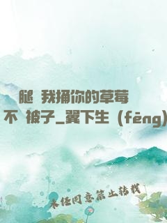 邁開腿讓我捅你的草莓不蓋被子