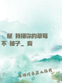 邁開腿讓我捅你的草莓不蓋被子