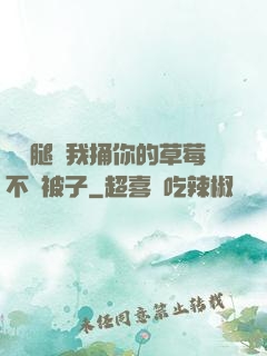 邁開腿讓我捅你的草莓不蓋被子