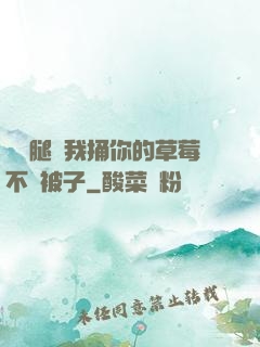 邁開腿讓我捅你的草莓不蓋被子