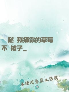 邁開腿讓我捅你的草莓不蓋被子