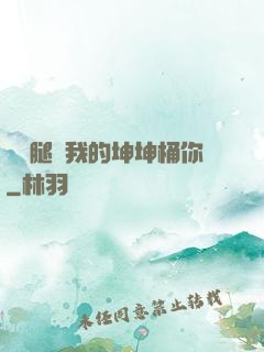 邁開腿讓我的坤坤桶你
