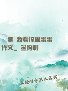 邁開腿讓我看你里蛋蛋作文