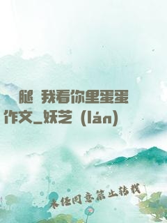 邁開腿讓我看你里蛋蛋作文