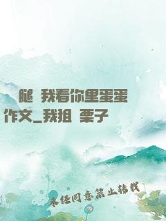 邁開腿讓我看你里蛋蛋作文