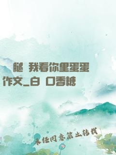 邁開腿讓我看你里蛋蛋作文
