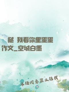 邁開腿讓我看你里蛋蛋作文
