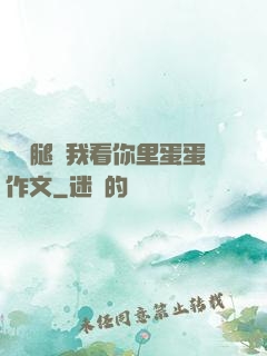 邁開腿讓我看你里蛋蛋作文