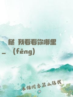 邁開腿讓我看看你哪里