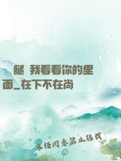 邁開腿讓我看看你的里面