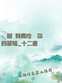 邁開腿讓我要吃嘗嘗你的草莓