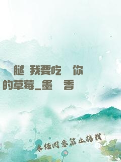 邁開腿讓我要吃嘗嘗你的草莓