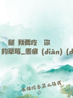 邁開腿讓我要吃嘗嘗你的草莓