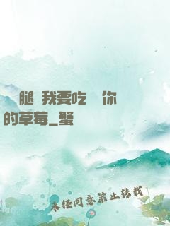 邁開腿讓我要吃嘗嘗你的草莓