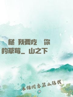 邁開腿讓我要吃嘗嘗你的草莓