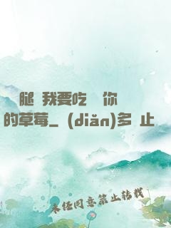 邁開腿讓我要吃嘗嘗你的草莓