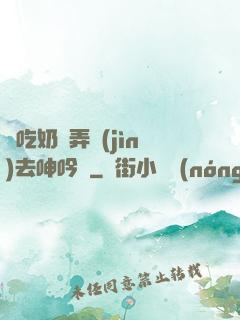 邊吃奶邊弄進(jìn)去呻吟動