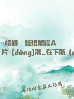 邊啃奶頭邊躁狠狠躁A片動(dòng)漫