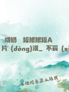 邊啃奶頭邊躁狠狠躁A片動(dòng)漫