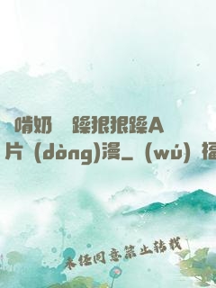 邊啃奶頭邊躁狠狠躁A片動(dòng)漫