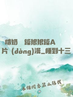 邊啃奶頭邊躁狠狠躁A片動(dòng)漫