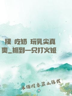 邊摸邊吃奶邊玩乳尖真爽