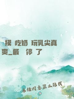 邊摸邊吃奶邊玩乳尖真爽