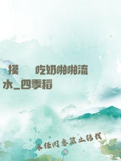 邊摸邊脫邊吃奶啪啪流水