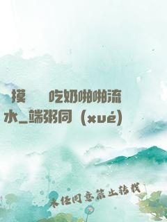邊摸邊脫邊吃奶啪啪流水