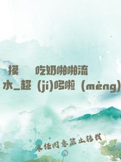 邊摸邊脫邊吃奶啪啪流水