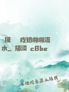 邊摸邊脫邊吃奶啪啪流水